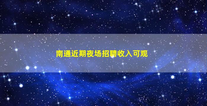 南通近期夜场招聘收入可观