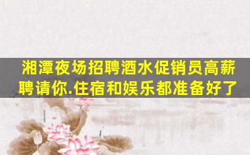 湘潭夜场招聘酒水促销员高薪聘请你.住宿和娱乐都准备好了